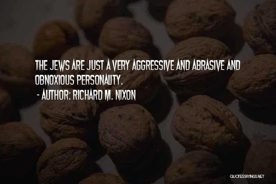 Richard M. Nixon Quotes: The Jews Are Just A Very Aggressive And Abrasive And Obnoxious Personality.