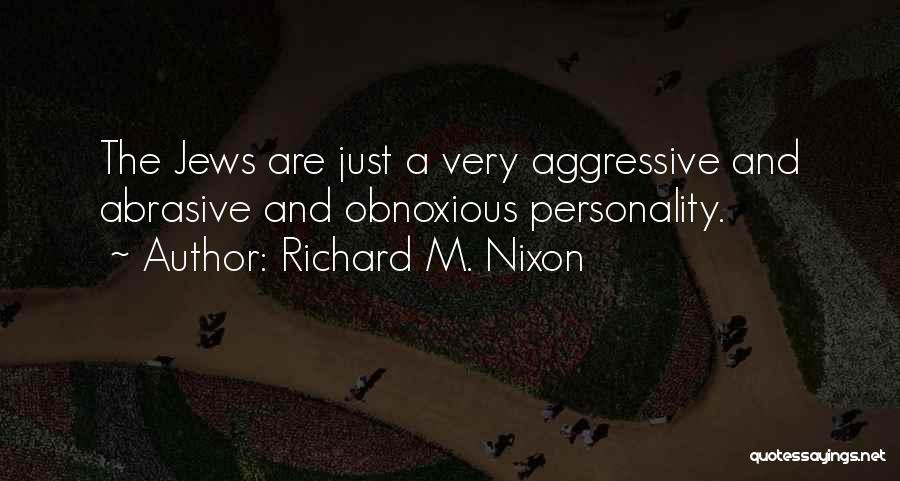 Richard M. Nixon Quotes: The Jews Are Just A Very Aggressive And Abrasive And Obnoxious Personality.