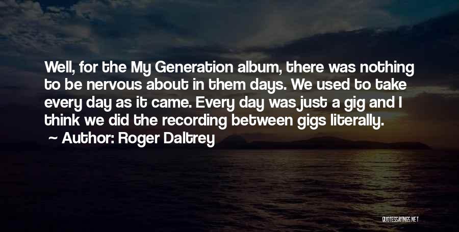 Roger Daltrey Quotes: Well, For The My Generation Album, There Was Nothing To Be Nervous About In Them Days. We Used To Take