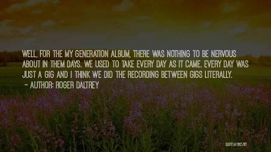 Roger Daltrey Quotes: Well, For The My Generation Album, There Was Nothing To Be Nervous About In Them Days. We Used To Take