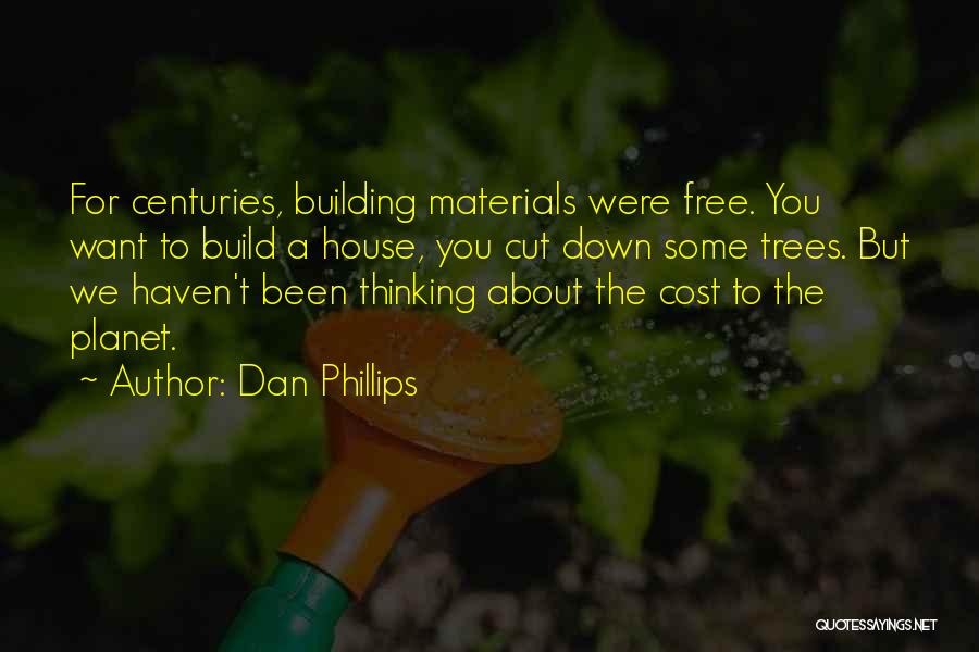 Dan Phillips Quotes: For Centuries, Building Materials Were Free. You Want To Build A House, You Cut Down Some Trees. But We Haven't