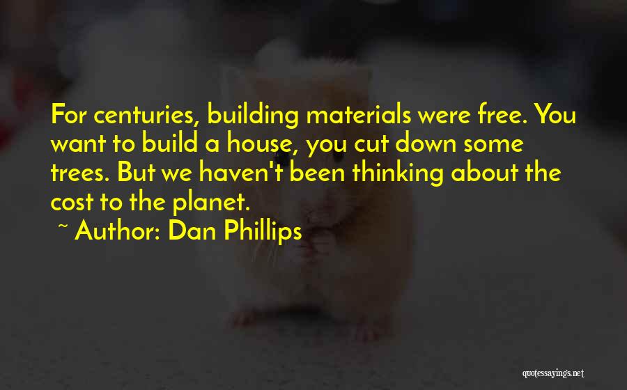 Dan Phillips Quotes: For Centuries, Building Materials Were Free. You Want To Build A House, You Cut Down Some Trees. But We Haven't