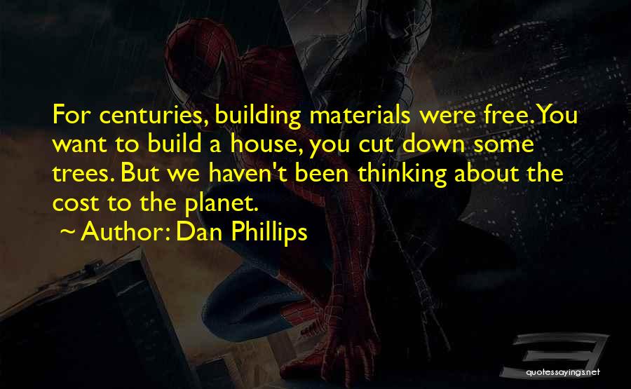 Dan Phillips Quotes: For Centuries, Building Materials Were Free. You Want To Build A House, You Cut Down Some Trees. But We Haven't