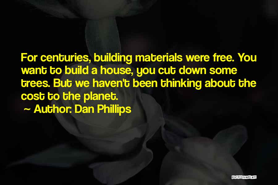 Dan Phillips Quotes: For Centuries, Building Materials Were Free. You Want To Build A House, You Cut Down Some Trees. But We Haven't