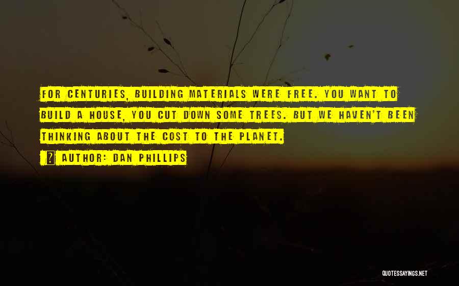 Dan Phillips Quotes: For Centuries, Building Materials Were Free. You Want To Build A House, You Cut Down Some Trees. But We Haven't