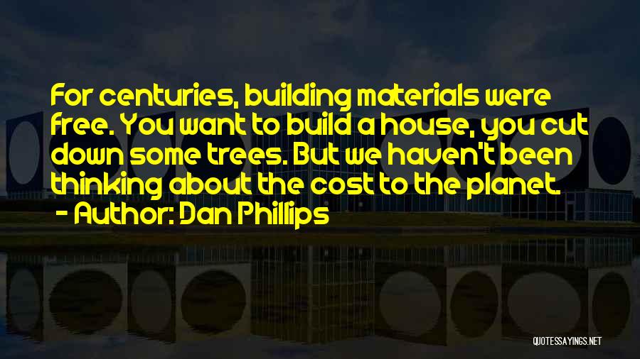 Dan Phillips Quotes: For Centuries, Building Materials Were Free. You Want To Build A House, You Cut Down Some Trees. But We Haven't
