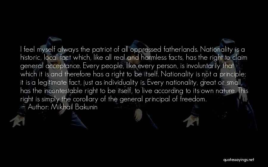 Mikhail Bakunin Quotes: I Feel Myself Always The Patriot Of All Oppressed Fatherlands. Nationality Is A Historic, Local Fact Which, Like All Real