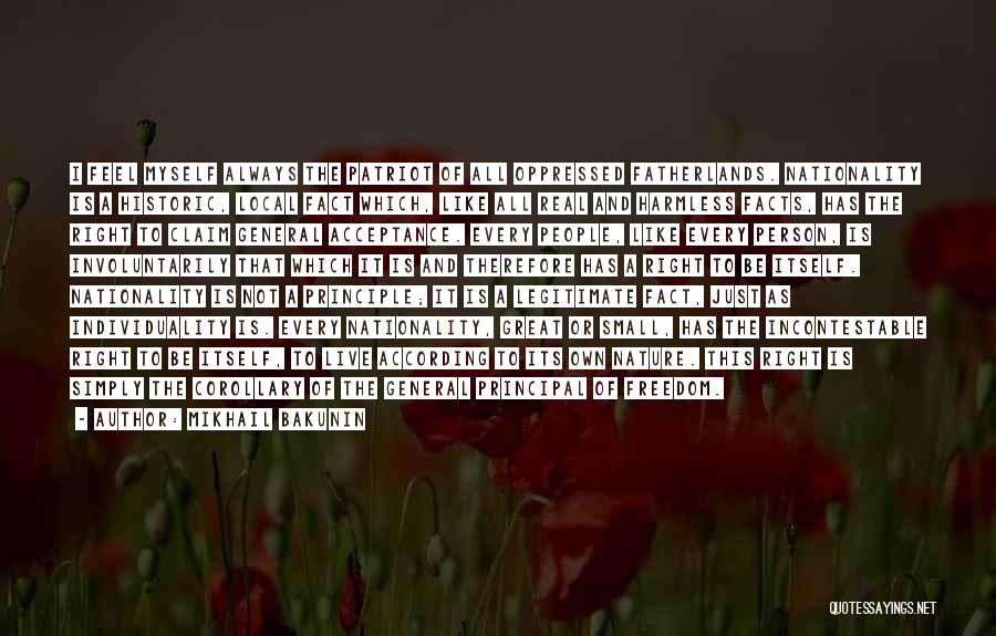 Mikhail Bakunin Quotes: I Feel Myself Always The Patriot Of All Oppressed Fatherlands. Nationality Is A Historic, Local Fact Which, Like All Real