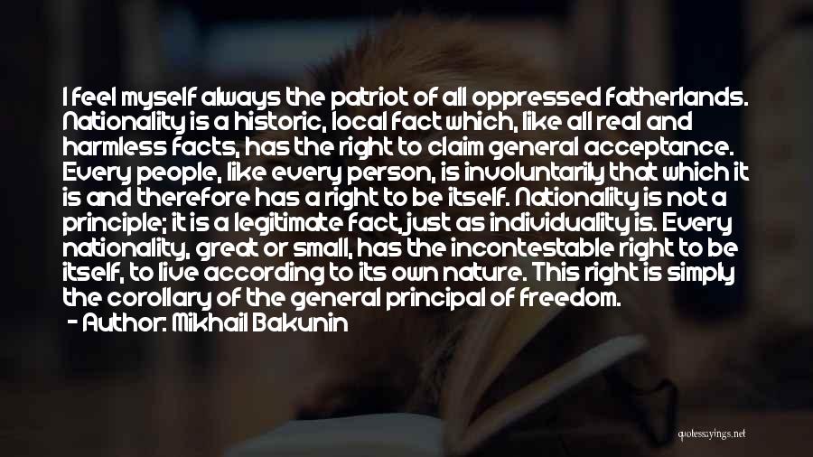Mikhail Bakunin Quotes: I Feel Myself Always The Patriot Of All Oppressed Fatherlands. Nationality Is A Historic, Local Fact Which, Like All Real