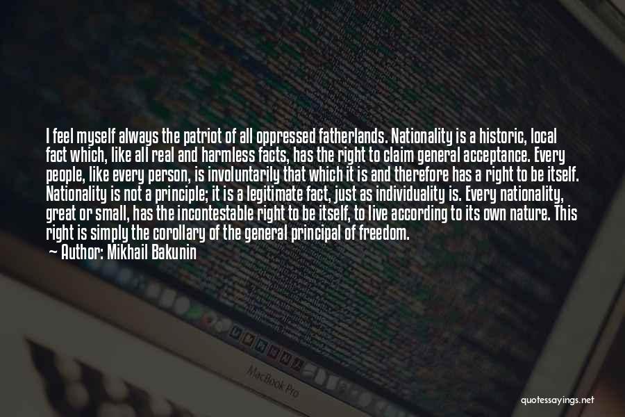 Mikhail Bakunin Quotes: I Feel Myself Always The Patriot Of All Oppressed Fatherlands. Nationality Is A Historic, Local Fact Which, Like All Real