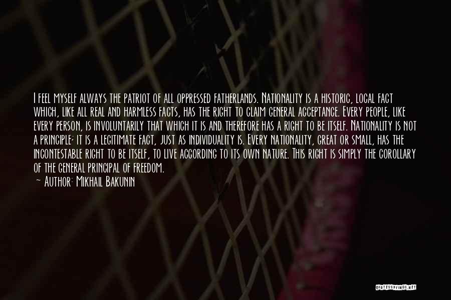 Mikhail Bakunin Quotes: I Feel Myself Always The Patriot Of All Oppressed Fatherlands. Nationality Is A Historic, Local Fact Which, Like All Real