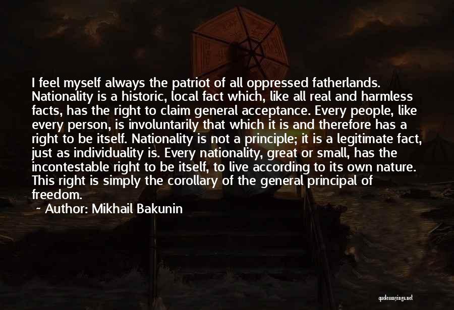 Mikhail Bakunin Quotes: I Feel Myself Always The Patriot Of All Oppressed Fatherlands. Nationality Is A Historic, Local Fact Which, Like All Real