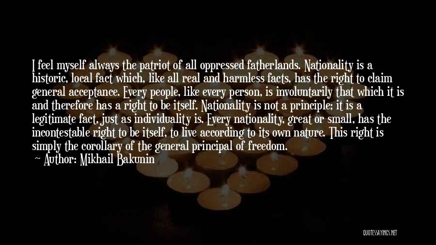 Mikhail Bakunin Quotes: I Feel Myself Always The Patriot Of All Oppressed Fatherlands. Nationality Is A Historic, Local Fact Which, Like All Real