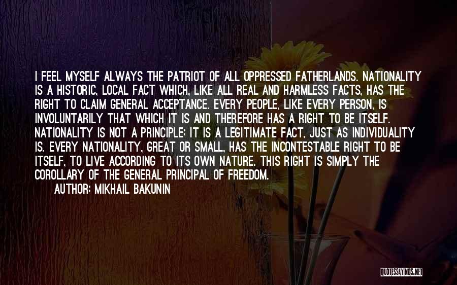 Mikhail Bakunin Quotes: I Feel Myself Always The Patriot Of All Oppressed Fatherlands. Nationality Is A Historic, Local Fact Which, Like All Real