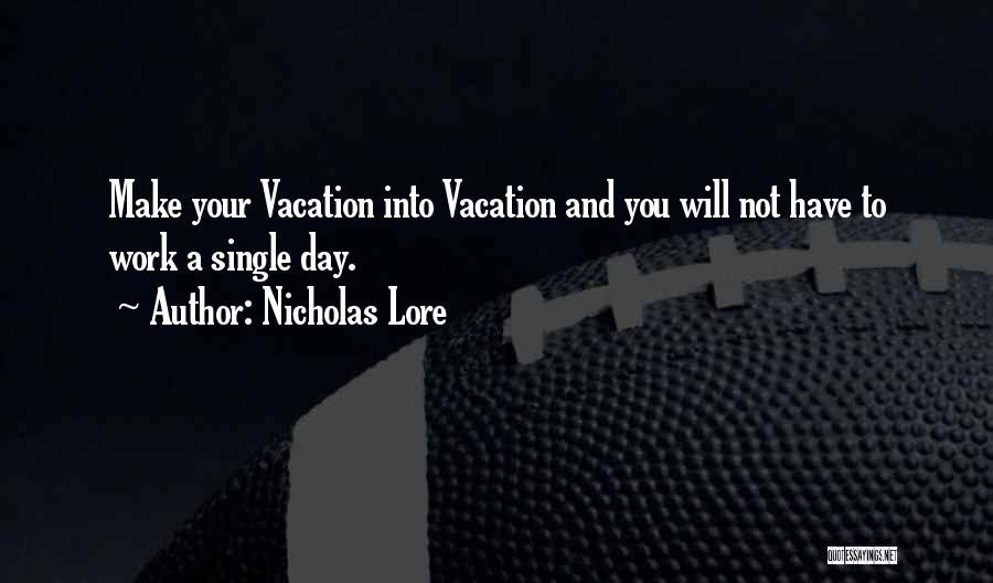 Nicholas Lore Quotes: Make Your Vacation Into Vacation And You Will Not Have To Work A Single Day.