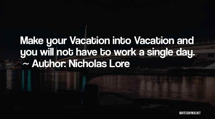Nicholas Lore Quotes: Make Your Vacation Into Vacation And You Will Not Have To Work A Single Day.