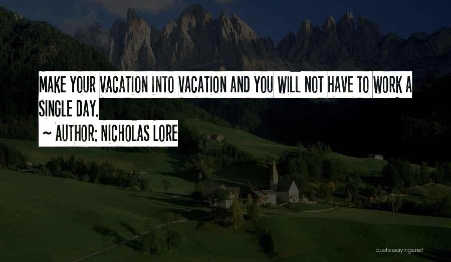 Nicholas Lore Quotes: Make Your Vacation Into Vacation And You Will Not Have To Work A Single Day.