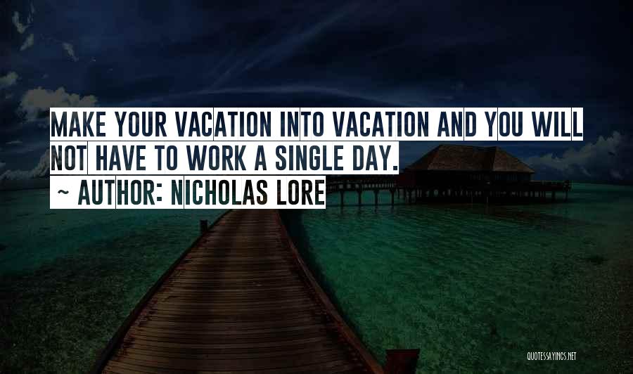 Nicholas Lore Quotes: Make Your Vacation Into Vacation And You Will Not Have To Work A Single Day.