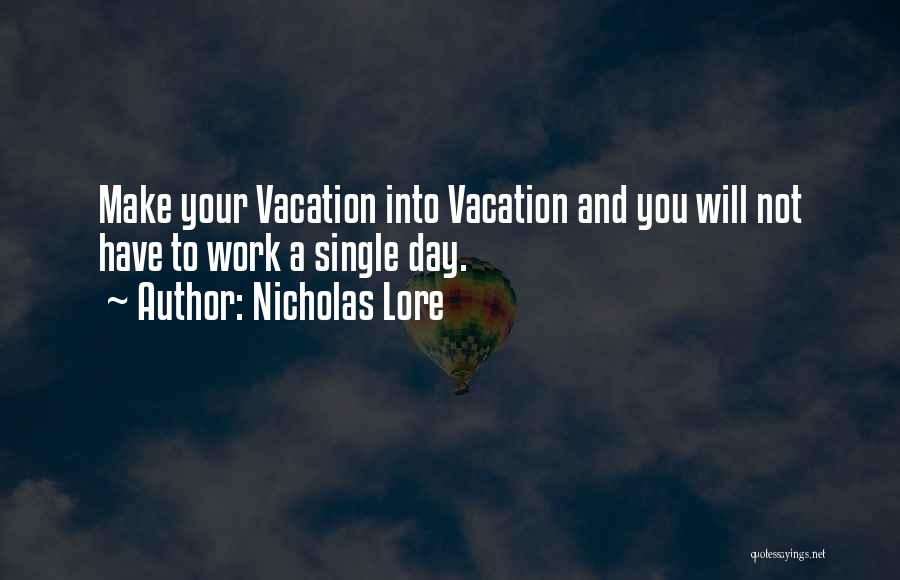 Nicholas Lore Quotes: Make Your Vacation Into Vacation And You Will Not Have To Work A Single Day.