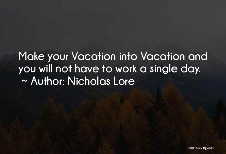 Nicholas Lore Quotes: Make Your Vacation Into Vacation And You Will Not Have To Work A Single Day.