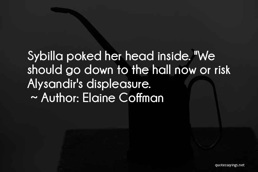 Elaine Coffman Quotes: Sybilla Poked Her Head Inside. We Should Go Down To The Hall Now Or Risk Alysandir's Displeasure.