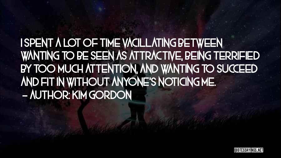 Kim Gordon Quotes: I Spent A Lot Of Time Vacillating Between Wanting To Be Seen As Attractive, Being Terrified By Too Much Attention,