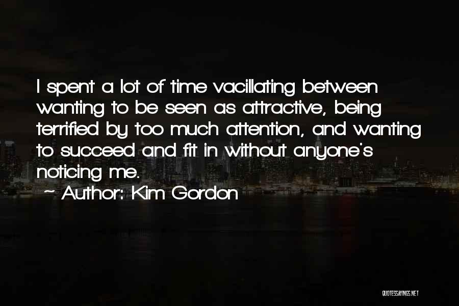 Kim Gordon Quotes: I Spent A Lot Of Time Vacillating Between Wanting To Be Seen As Attractive, Being Terrified By Too Much Attention,