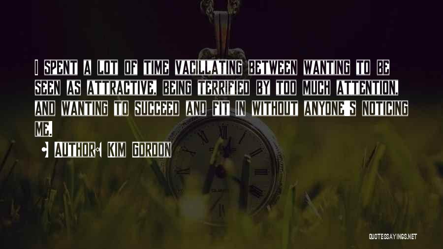 Kim Gordon Quotes: I Spent A Lot Of Time Vacillating Between Wanting To Be Seen As Attractive, Being Terrified By Too Much Attention,