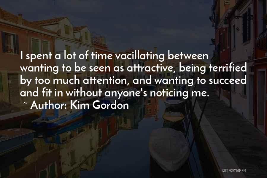 Kim Gordon Quotes: I Spent A Lot Of Time Vacillating Between Wanting To Be Seen As Attractive, Being Terrified By Too Much Attention,