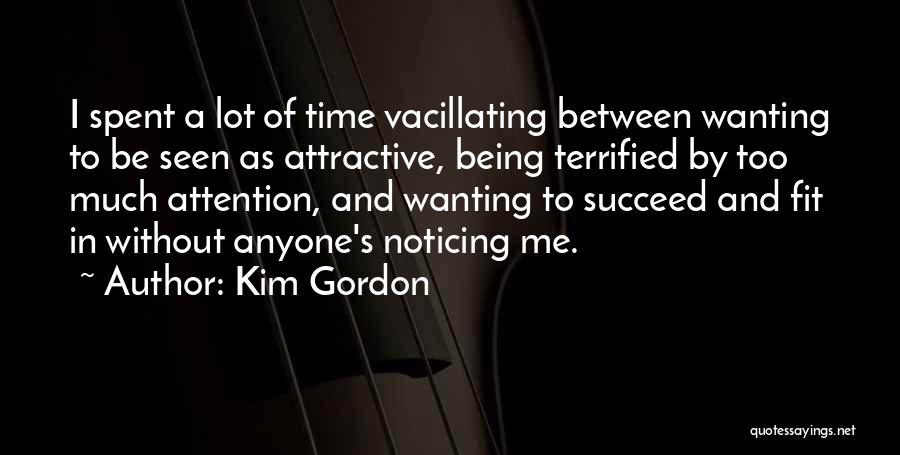 Kim Gordon Quotes: I Spent A Lot Of Time Vacillating Between Wanting To Be Seen As Attractive, Being Terrified By Too Much Attention,