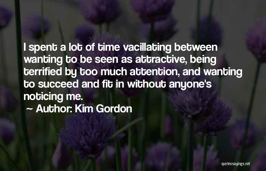 Kim Gordon Quotes: I Spent A Lot Of Time Vacillating Between Wanting To Be Seen As Attractive, Being Terrified By Too Much Attention,