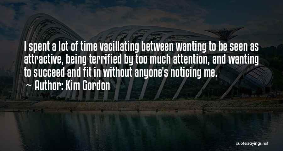 Kim Gordon Quotes: I Spent A Lot Of Time Vacillating Between Wanting To Be Seen As Attractive, Being Terrified By Too Much Attention,