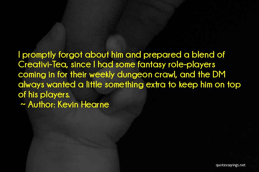 Kevin Hearne Quotes: I Promptly Forgot About Him And Prepared A Blend Of Creativi-tea, Since I Had Some Fantasy Role-players Coming In For