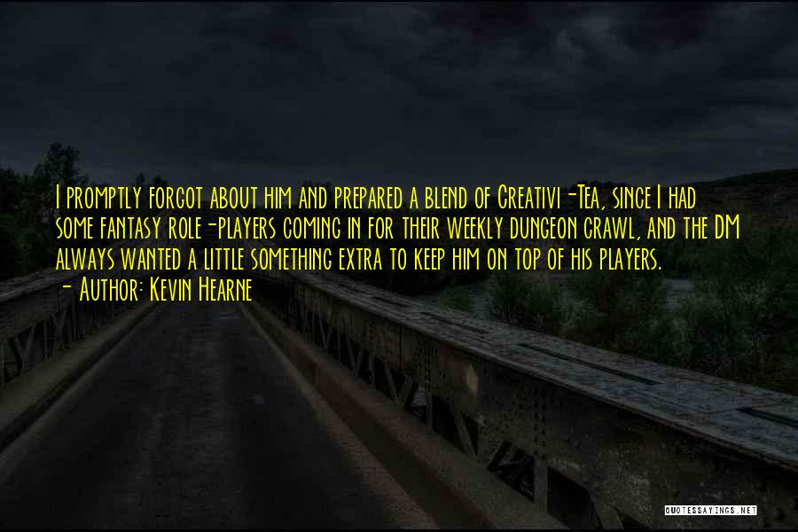 Kevin Hearne Quotes: I Promptly Forgot About Him And Prepared A Blend Of Creativi-tea, Since I Had Some Fantasy Role-players Coming In For