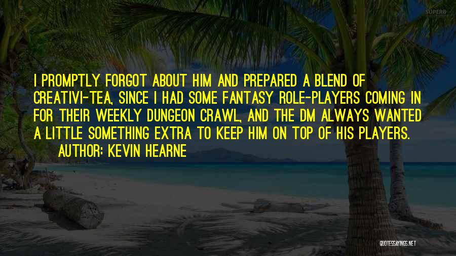Kevin Hearne Quotes: I Promptly Forgot About Him And Prepared A Blend Of Creativi-tea, Since I Had Some Fantasy Role-players Coming In For