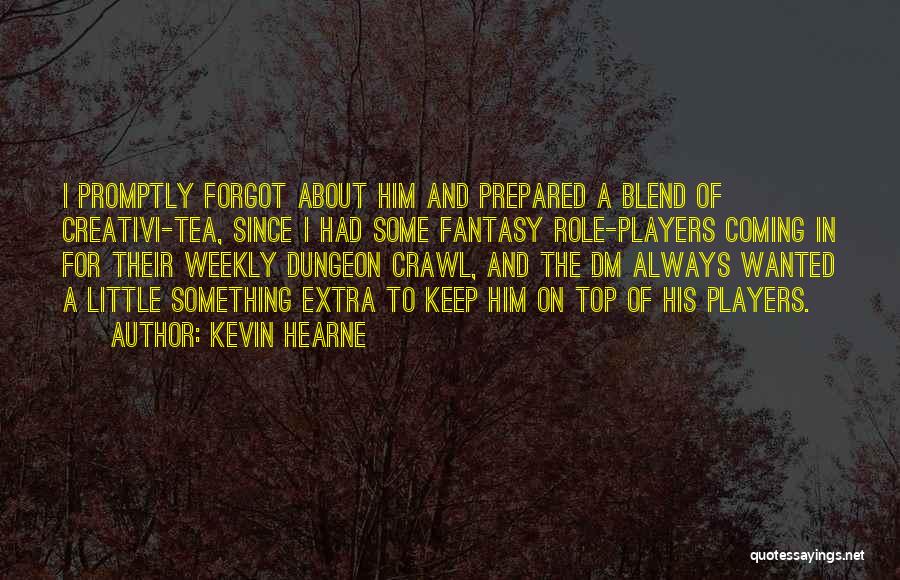 Kevin Hearne Quotes: I Promptly Forgot About Him And Prepared A Blend Of Creativi-tea, Since I Had Some Fantasy Role-players Coming In For