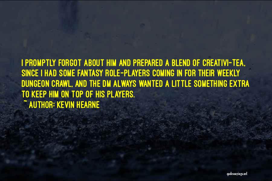 Kevin Hearne Quotes: I Promptly Forgot About Him And Prepared A Blend Of Creativi-tea, Since I Had Some Fantasy Role-players Coming In For