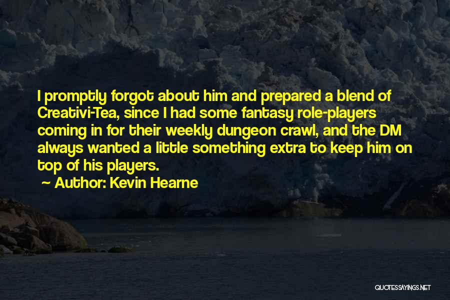 Kevin Hearne Quotes: I Promptly Forgot About Him And Prepared A Blend Of Creativi-tea, Since I Had Some Fantasy Role-players Coming In For