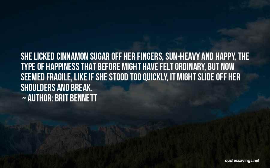 Brit Bennett Quotes: She Licked Cinnamon Sugar Off Her Fingers, Sun-heavy And Happy, The Type Of Happiness That Before Might Have Felt Ordinary,