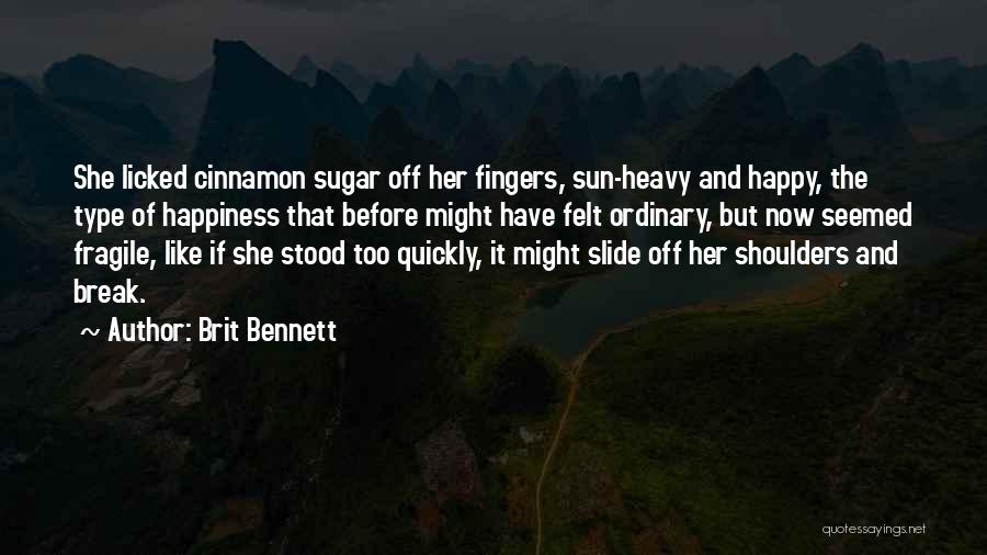 Brit Bennett Quotes: She Licked Cinnamon Sugar Off Her Fingers, Sun-heavy And Happy, The Type Of Happiness That Before Might Have Felt Ordinary,