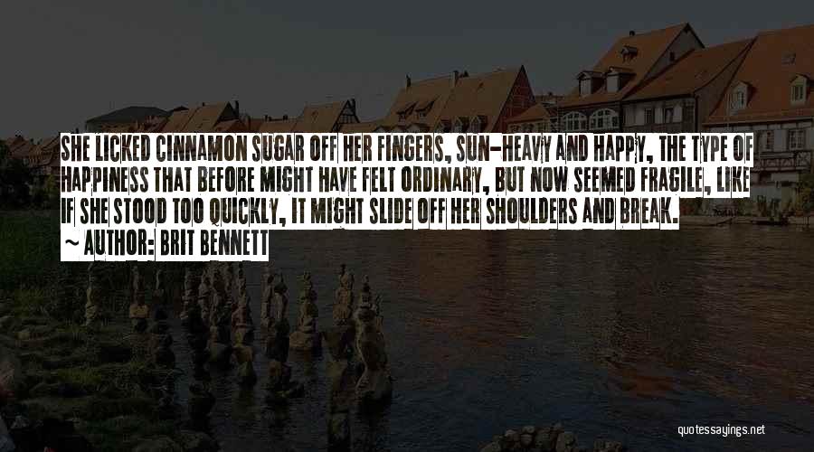 Brit Bennett Quotes: She Licked Cinnamon Sugar Off Her Fingers, Sun-heavy And Happy, The Type Of Happiness That Before Might Have Felt Ordinary,