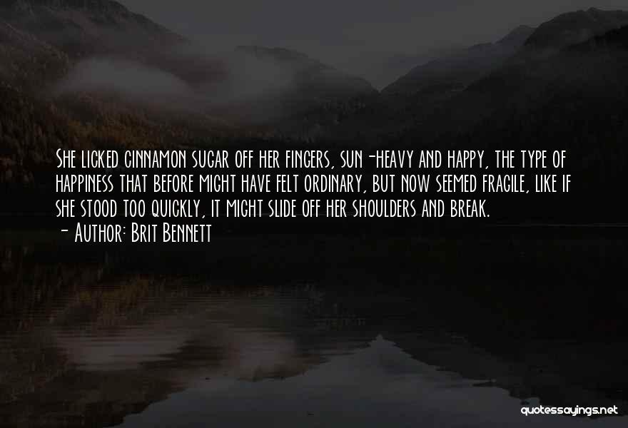 Brit Bennett Quotes: She Licked Cinnamon Sugar Off Her Fingers, Sun-heavy And Happy, The Type Of Happiness That Before Might Have Felt Ordinary,