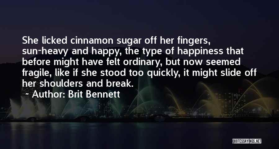 Brit Bennett Quotes: She Licked Cinnamon Sugar Off Her Fingers, Sun-heavy And Happy, The Type Of Happiness That Before Might Have Felt Ordinary,