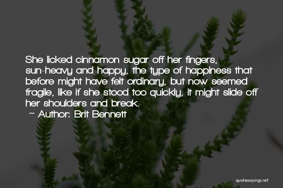 Brit Bennett Quotes: She Licked Cinnamon Sugar Off Her Fingers, Sun-heavy And Happy, The Type Of Happiness That Before Might Have Felt Ordinary,