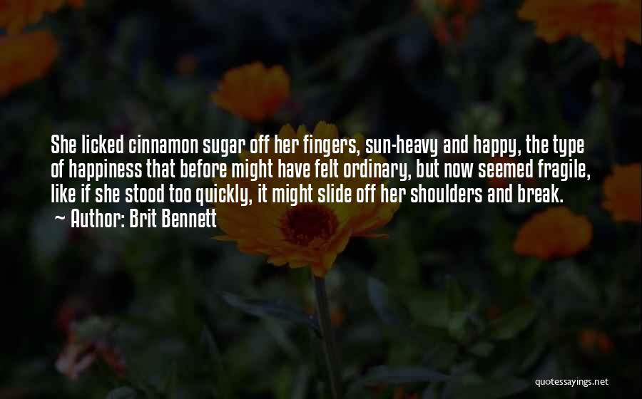 Brit Bennett Quotes: She Licked Cinnamon Sugar Off Her Fingers, Sun-heavy And Happy, The Type Of Happiness That Before Might Have Felt Ordinary,