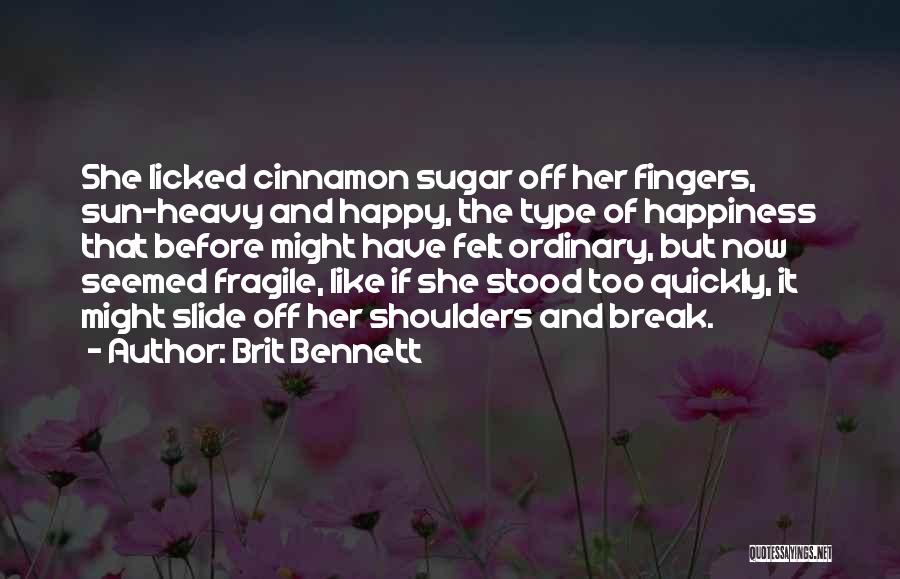 Brit Bennett Quotes: She Licked Cinnamon Sugar Off Her Fingers, Sun-heavy And Happy, The Type Of Happiness That Before Might Have Felt Ordinary,