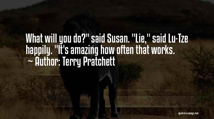 Terry Pratchett Quotes: What Will You Do? Said Susan. Lie, Said Lu-tze Happily. It's Amazing How Often That Works.
