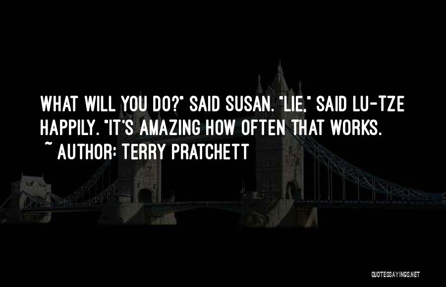 Terry Pratchett Quotes: What Will You Do? Said Susan. Lie, Said Lu-tze Happily. It's Amazing How Often That Works.