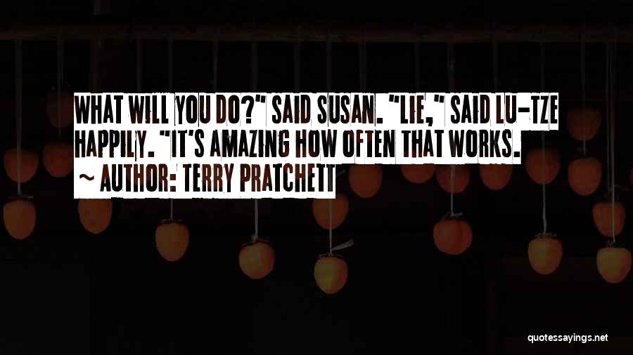 Terry Pratchett Quotes: What Will You Do? Said Susan. Lie, Said Lu-tze Happily. It's Amazing How Often That Works.