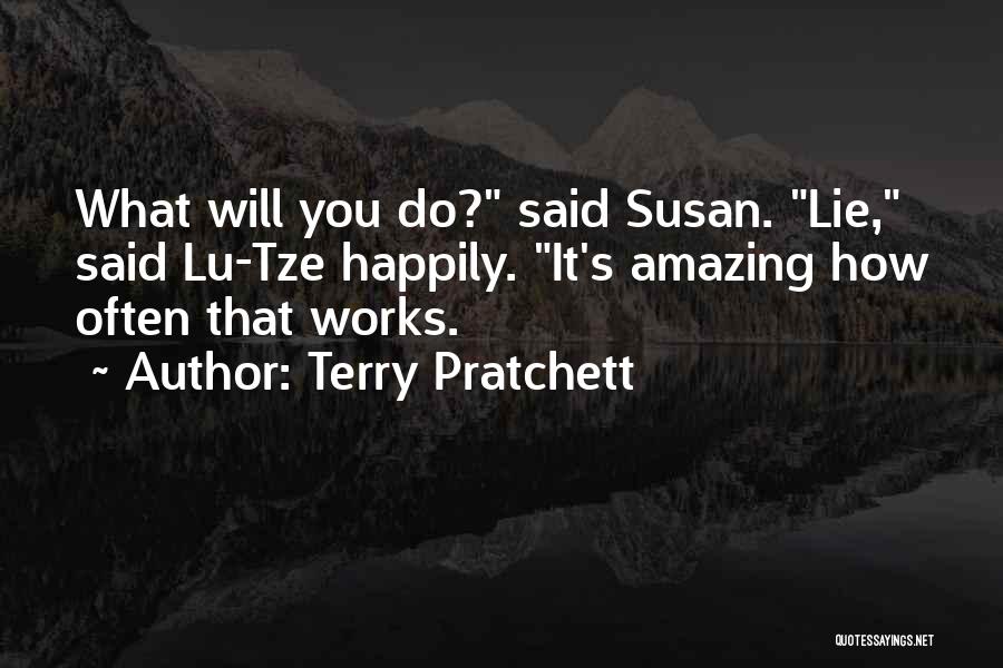 Terry Pratchett Quotes: What Will You Do? Said Susan. Lie, Said Lu-tze Happily. It's Amazing How Often That Works.